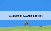vps加速免费（vps加速免费下载）