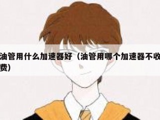 油管用什么加速器好（油管用哪个加速器不收费）