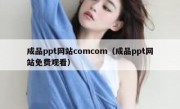 成品ppt网站comcom（成品ppt网站免费观看）