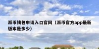 派币钱包申请入口官网（派币官方app最新版本是多少）