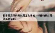 抖音里显示的粉丝是怎么来的（抖音的粉丝是怎么定义的）