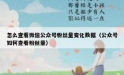 怎么查看微信公众号粉丝量变化数据（公众号如何查看粉丝量）