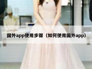 国外app使用步骤（如何使用国外app）