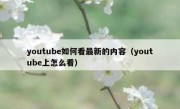 youtube如何看最新的内容（youtube上怎么看）
