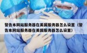 警告本网站服务器在美国服务器怎么设置（警告本网站服务器在美国服务器怎么设置）
