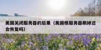 美国关闭服务器的后果（美国根服务器断掉还会恢复吗）