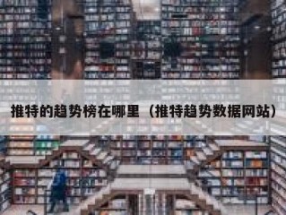 推特的趋势榜在哪里（推特趋势数据网站）