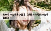 公众号转化率多少正常（微信公众号的转化率怎么算）