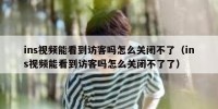 ins视频能看到访客吗怎么关闭不了（ins视频能看到访客吗怎么关闭不了了）