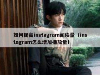 如何提高instagram阅读量（instagram怎么增加播放量）