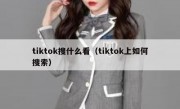 tiktok搜什么看（tiktok上如何搜索）