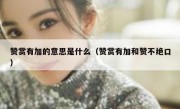 赞赏有加的意思是什么（赞赏有加和赞不绝口）