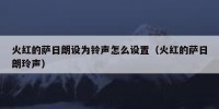 火红的萨日朗设为铃声怎么设置（火红的萨日朗玲声）