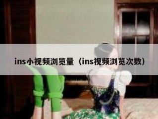 ins小视频浏览量（ins视频浏览次数）
