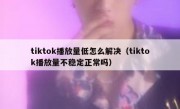 tiktok播放量低怎么解决（tiktok播放量不稳定正常吗）