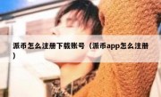 派币怎么注册下载账号（派币app怎么注册）