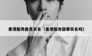 香港服务器免实名（香港服务器要实名吗）