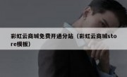 彩虹云商城免费开通分站（彩虹云商城store模板）