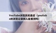 YouTube浏览历史最近（youtube的浏览记录别人能看到吗）