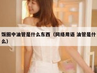 饭圈中油管是什么东西（网络用语 油管是什么）