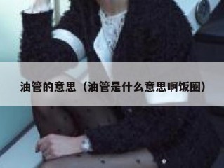 油管的意思（油管是什么意思啊饭圈）