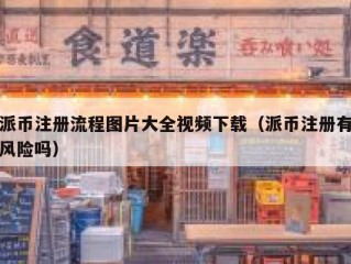 派币注册流程图片大全视频下载（派币注册有风险吗）