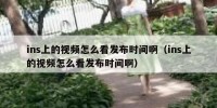 ins上的视频怎么看发布时间啊（ins上的视频怎么看发布时间啊）