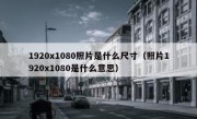 1920x1080照片是什么尺寸（照片1920x1080是什么意思）