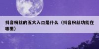 抖音粉丝的五大入口是什么（抖音粉丝功能在哪里）
