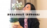 派币怎么审核名字（派币审核姓名）