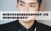 国际版抖音有播放量就有收益吗安全吗（抖音国际版的播放量k是多少）
