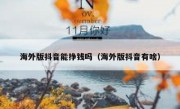 海外版抖音能挣钱吗（海外版抖音有啥）