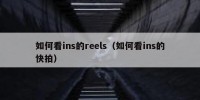 如何看ins的reels（如何看ins的快拍）
