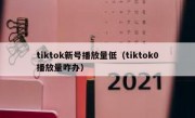 tiktok新号播放量低（tiktok0播放量咋办）