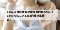 124711是按什么规律排列的用n表示（124671010141318的规律是什么）
