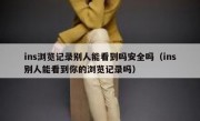 ins浏览记录别人能看到吗安全吗（ins别人能看到你的浏览记录吗）