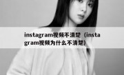 instagram视频不清楚（instagram视频为什么不清楚）