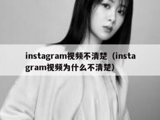 instagram视频不清楚（instagram视频为什么不清楚）