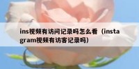 ins视频有访问记录吗怎么看（instagram视频有访客记录吗）