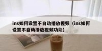 ins如何设置不自动播放视频（ins如何设置不自动播放视频功能）