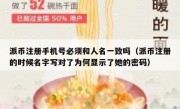 派币注册手机号必须和人名一致吗（派币注册的时候名字写对了为何显示了她的密码）