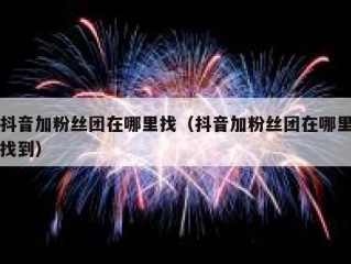 抖音加粉丝团在哪里找（抖音加粉丝团在哪里找到）