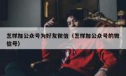 怎样加公众号为好友微信（怎样加公众号的微信号）