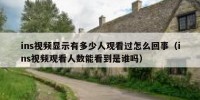 ins视频显示有多少人观看过怎么回事（ins视频观看人数能看到是谁吗）