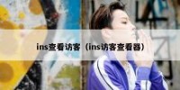 ins查看访客（ins访客查看器）