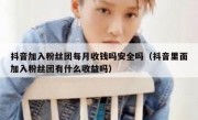 抖音加入粉丝团每月收钱吗安全吗（抖音里面加入粉丝团有什么收益吗）