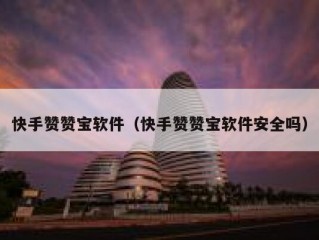快手赞赞宝软件（快手赞赞宝软件安全吗）