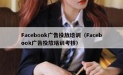 Facebook广告投放培训（Facebook广告投放培训考核）
