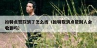 推特点赞取消了怎么找（推特取消点赞别人会收到吗）