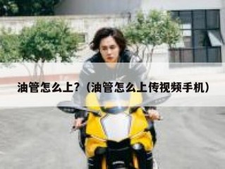 油管怎么上?（油管怎么上传视频手机）